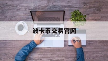 波卡币交易官网(波卡币上线哪些交易所)