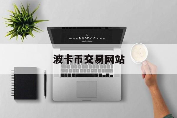 波卡币交易网站(波卡币上线哪些交易所)