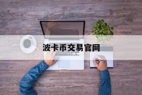 波卡币交易官网(波卡币上线哪些交易所)