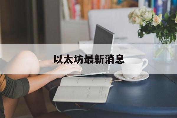 以太坊最新消息(马云购买以太坊最新消息) 以太坊最新消息(马云购买以太坊最新消息)